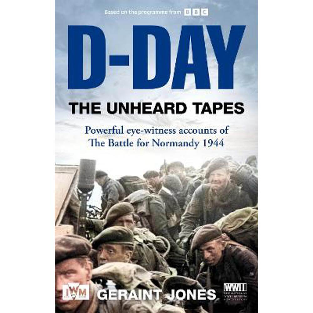 D-Day: The Unheard Tapes: Powerful Eye-witness Accounts of The Battle for Normandy 1944 (Hardback) - Geraint Jones